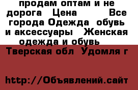 продам оптам и не дорога › Цена ­ 150 - Все города Одежда, обувь и аксессуары » Женская одежда и обувь   . Тверская обл.,Удомля г.